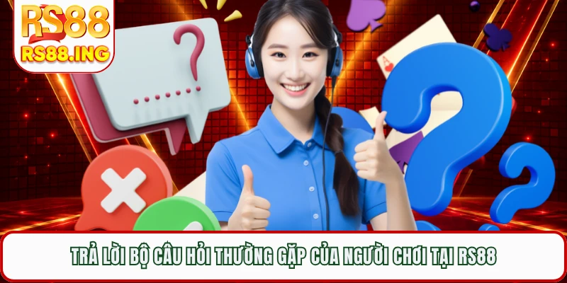 Trả lời bộ câu hỏi thường gặp của người chơi tại RS88
